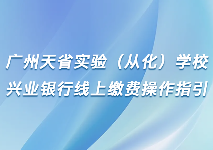 广州天省实验（从化）学校兴业银行线上缴费操作指引